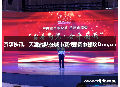 赛事快讯：天津战队在城市赛4强赛中强攻Dragon