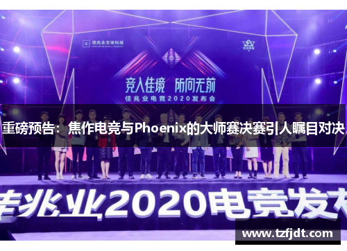 重磅预告：焦作电竞与Phoenix的大师赛决赛引人瞩目对决
