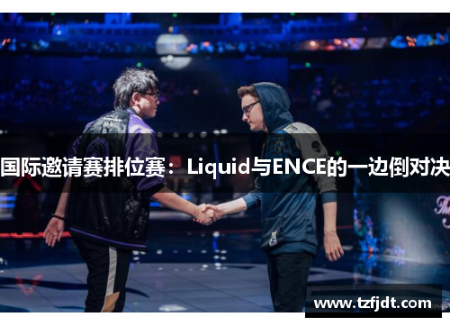 国际邀请赛排位赛：Liquid与ENCE的一边倒对决