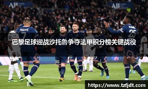 巴黎足球迎战沙托鲁争夺法甲积分榜关键战役
