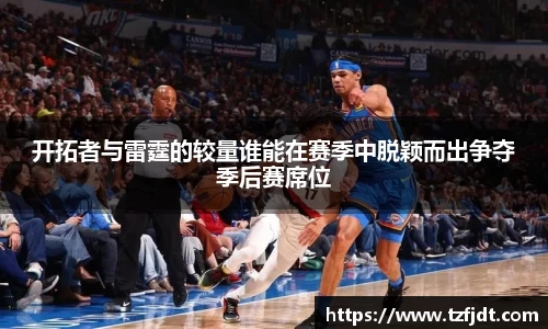 开拓者与雷霆的较量谁能在赛季中脱颖而出争夺季后赛席位
