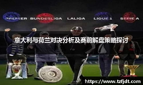 意大利与荷兰对决分析及赛前解盘策略探讨