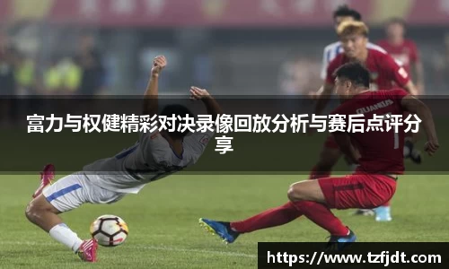 富力与权健精彩对决录像回放分析与赛后点评分享