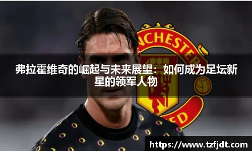 弗拉霍维奇的崛起与未来展望：如何成为足坛新星的领军人物