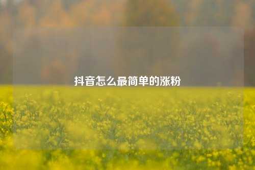 抖音怎么最简单的涨粉
